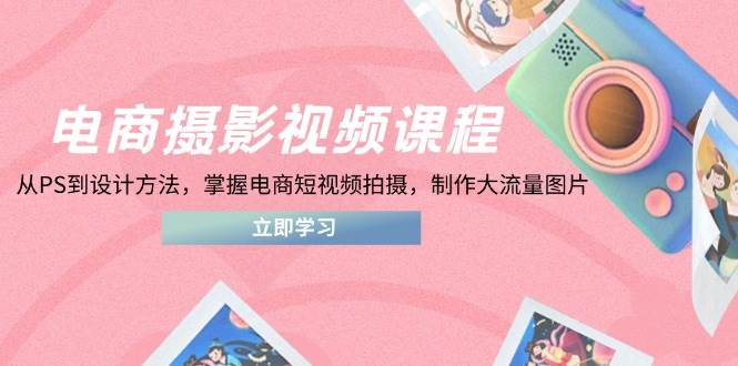 电商摄影视频课程，从PS到设计方法，掌握电商短视频拍摄，制作大流量图片 - 猎人社区-猎人社区