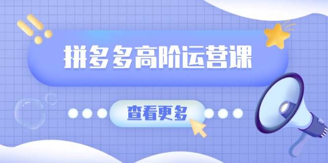 拼多多高阶运营课：极致群爆款玩法，轻付费无尽复制，打造单品爆款之路 - 猎人社区-猎人社区