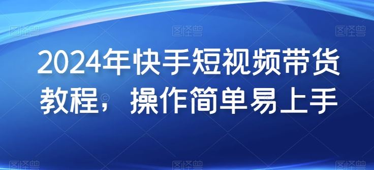 2024年快手短视频带货教程，操作简单易上手-猎人社区