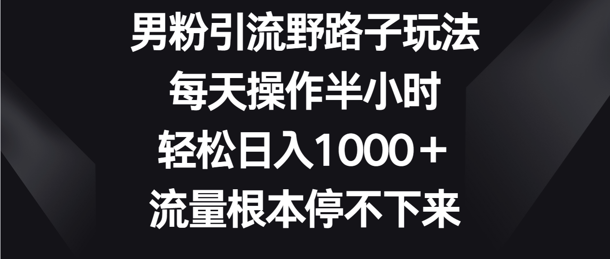 男粉引流野路子玩法，每天操作半小时轻松日入1000＋，流量根本停不下来 - 猎人社区-猎人社区