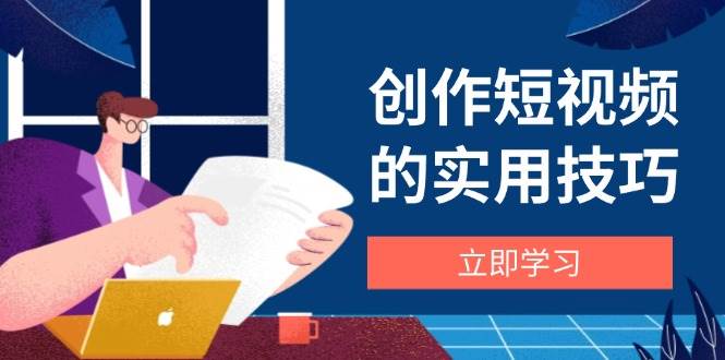 创作短视频的实用技巧，剪辑、设备、构图、文案一站式学习攻略 - 猎人社区-猎人社区