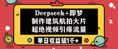 Deepseek+即梦制作建筑航拍大片超绝视频引爆流量单日收益破1k+ - 猎人社区-猎人社区