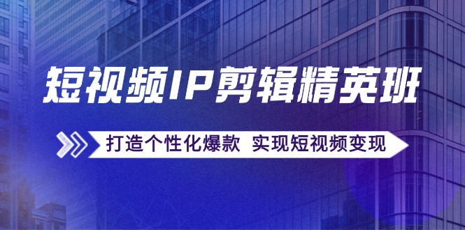 短视频IP剪辑精英班：复刻爆款秘籍，打造个性化爆款 实现短视频变现 - 猎人社区-猎人社区