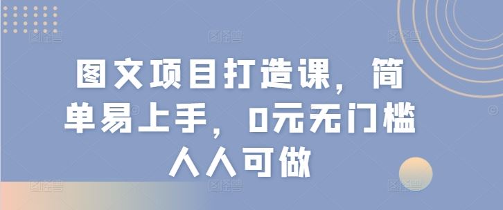 图文项目打造课，简单易上手，0元无门槛人人可做 - 猎人社区-猎人社区