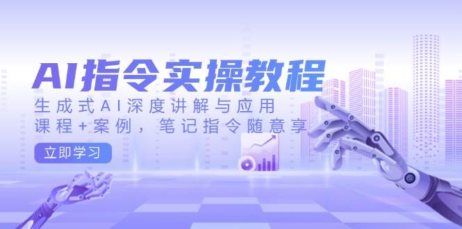 AI指令实操教程，生成式AI深度讲解与应用，课程+案例，笔记指令随意享 - 猎人社区-猎人社区
