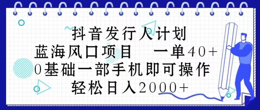 抖音发行人计划，蓝海风口项目 一单40，0基础一部手机即可操作 日入2000＋ - 猎人社区-猎人社区