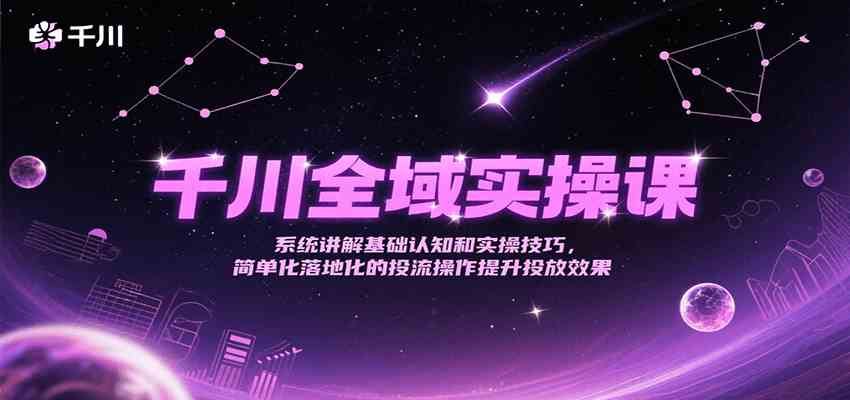 千川全域实操课，系统讲解基础认知和实操技巧，简单化落地化的投流操作提升投放效果-猎人社区