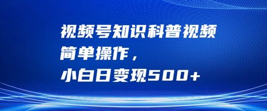 视频号知识科普视频，简单操作，小白日变现500+【揭秘】 - 猎人社区-猎人社区