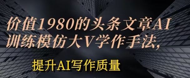 价值1980头条文章AI投喂训练模仿大v写作手法，提升AI写作质量【揭秘】 - 猎人社区-猎人社区