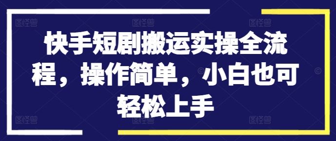 快手短剧搬运实操全流程，操作简单，小白也可轻松上手 - 猎人社区-猎人社区