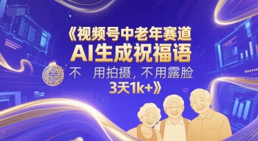 视频号中老年赛道，AI生成祝福语，不用拍摄，不用露脸，3天1k+ - 猎人社区-猎人社区