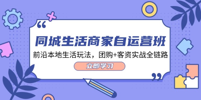 同城生活商家自运营班，前沿本地生活玩法，团购+客资实战全链路（34节课） - 猎人社区-猎人社区