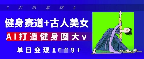 健身赛道+古人美女，AI打造健身圈大v，单日变现多张 - 猎人社区-猎人社区