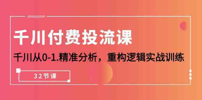 千川付费投流课，千川从0-1精准分析，重构逻辑实战训练（32节课） - 猎人社区-猎人社区