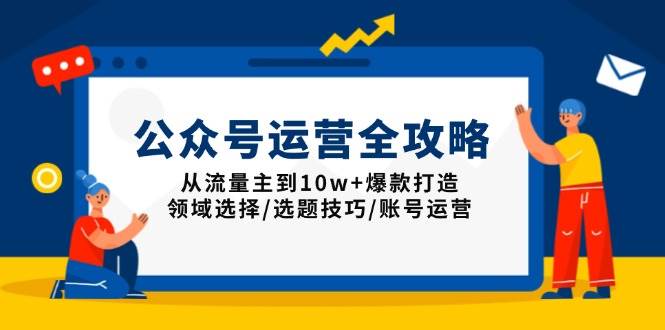 公众号运营全攻略：从流量主到10w+爆款打造，领域选择/选题技巧/账号运营 - 猎人社区-猎人社区