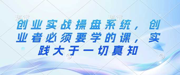 创业实战操盘系统，创业者必须要学的课，实践大于一切真知 - 猎人社区-猎人社区