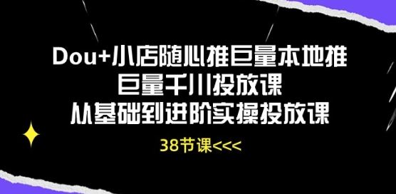 Dou+小店随心推巨量本地推巨量千川投放课从基础到进阶实操投放课 - 猎人社区-猎人社区