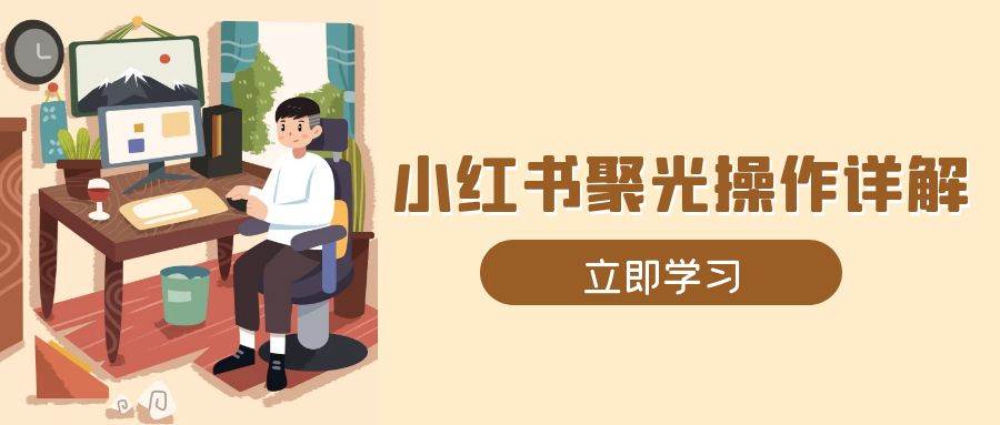 小红书聚光操作详解，涵盖素材、开户、定位、计划搭建等全流程实操 - 猎人社区-猎人社区