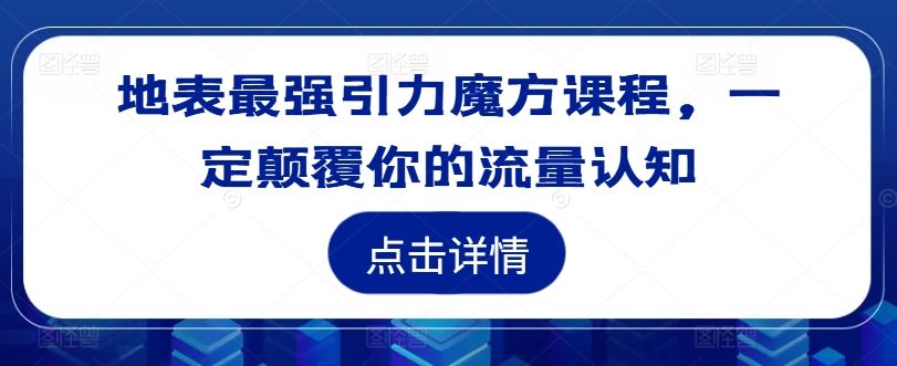 地表最强引力魔方课程，一定颠覆你的流量认知 - 猎人社区-猎人社区