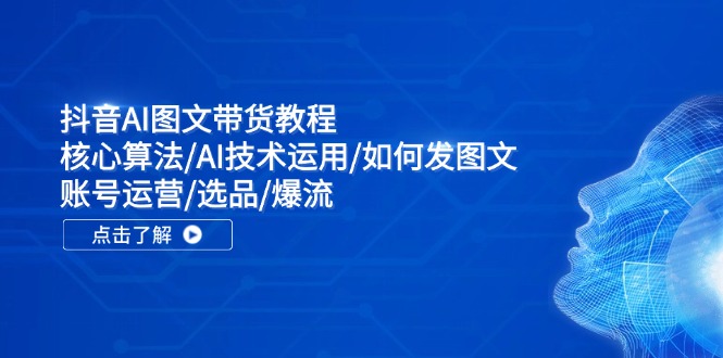 抖音AI图文带货教程：核心算法/AI技术运用/如何发图文/账号运营/选品/爆流 - 猎人社区-猎人社区