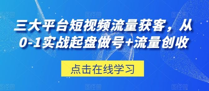 三大平台短视频流量获客，从0-1实战起盘做号+流量创收 - 猎人社区-猎人社区