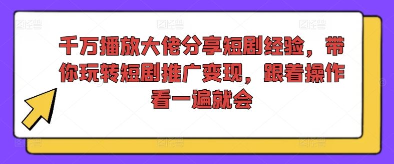 千万播放大佬分享短剧经验，带你玩转短剧推广变现，跟着操作看一遍就会 - 猎人社区-猎人社区