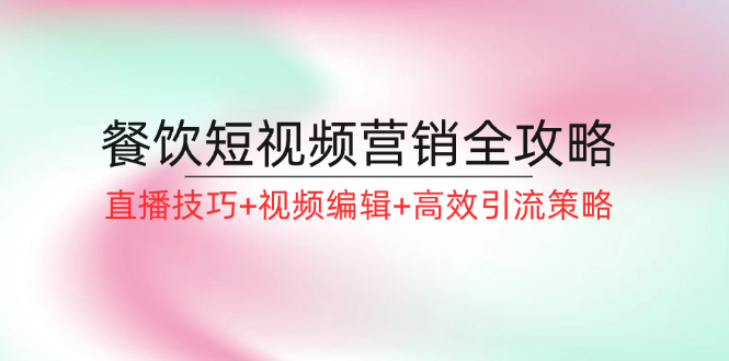 餐饮短视频营销全攻略：直播技巧+视频编辑+高效引流策略-猎人社区