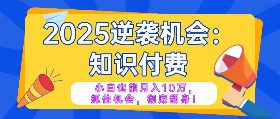 2025逆袭项目——知识付费，小白也能月入10万年入百万，抓住机会彻底翻… - 猎人社区-猎人社区