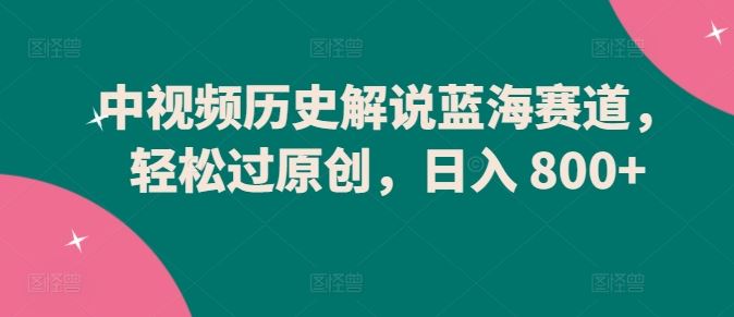 中视频历史解说蓝海赛道，轻松过原创，日入 800+【揭秘】 - 猎人社区-猎人社区