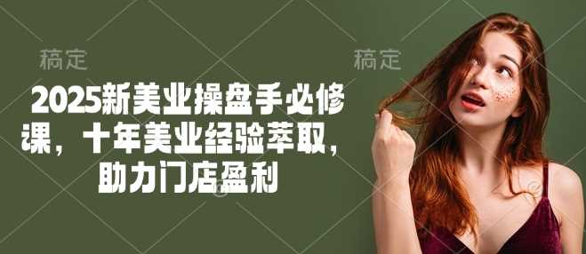 2025新美业操盘手必修课，十年美业经验萃取，助力门店盈利-猎人社区