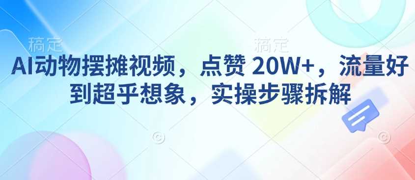 AI动物摆摊视频，点赞 20W+，流量好到超乎想象，实操步骤拆解-猎人社区