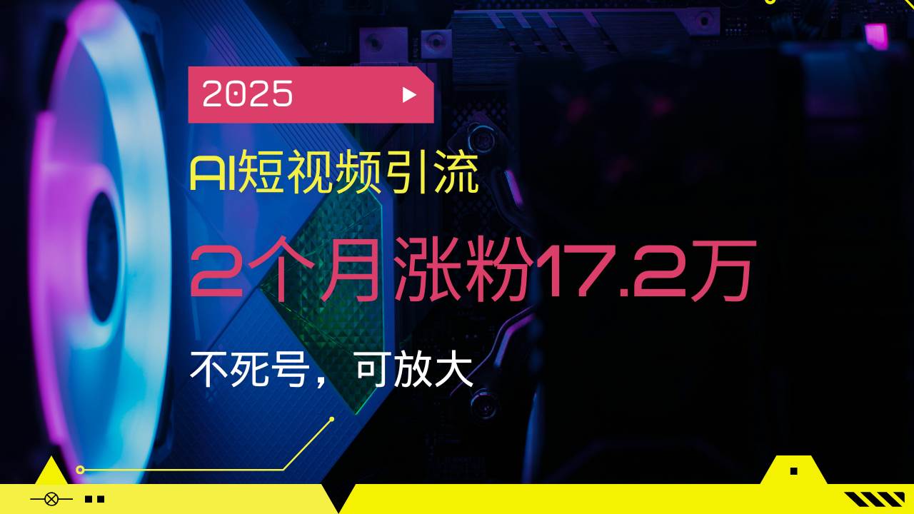 2025AI短视频引流，2个月涨粉17.2万，不死号，可放大-猎人社区
