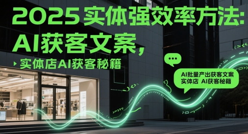 2025实体强效率方法：AI批量产出获客文案，实体店AI获客秘籍 - 猎人社区-猎人社区