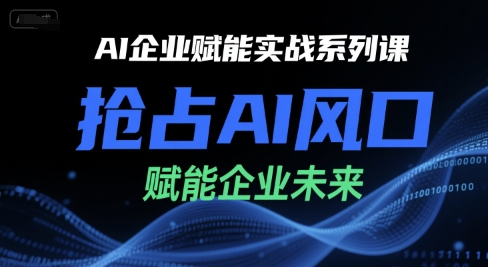 AI企业赋能实战系列课，抢占AI风口，赋能企业未来 - 猎人社区-猎人社区