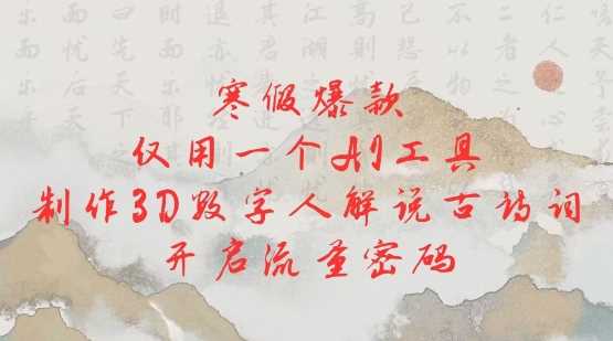 寒假爆款，仅用一个AI工具，制作3D数字人解说古诗词，开启流量密码 - 猎人社区-猎人社区