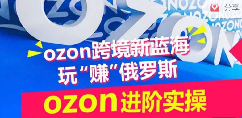 ozon跨境新蓝海玩“赚”俄罗斯，ozon进阶实操训练营 - 猎人社区-猎人社区