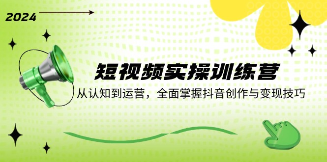 短视频实操训练营：从认知到运营，全面掌握抖音创作与变现技巧 - 猎人社区-猎人社区