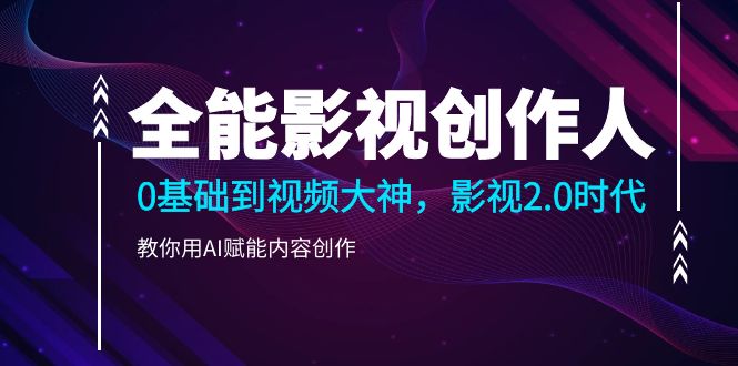 全能影视-创作人2.0，0基础到视频大神，教你用AI赋能内容创作 (85节 - 猎人社区-猎人社区