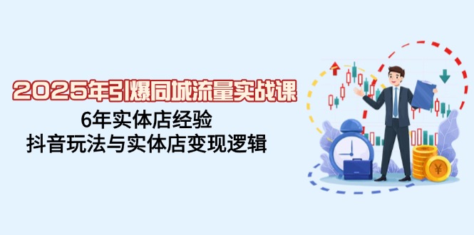2025年引爆同城流量实战课，6年实体店经验，抖音玩法与实体店变现逻辑 - 猎人社区-猎人社区
