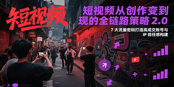 短视频从创作到变现的全链路策略2.0，7大流量密码构建IP信任感打造高成交账号 - 猎人社区-猎人社区