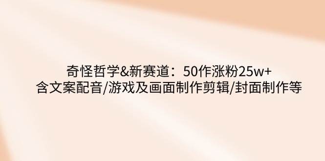 奇怪哲学-新赛道：50作涨粉25w+含文案配音/游戏及画面制作剪辑/封面制作等 - 猎人社区-猎人社区