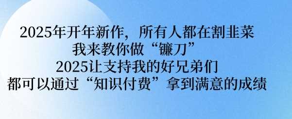 2025年开年新作，所有人都在割韭菜，我来教你做“镰刀” 2025让支持我的好兄弟们都可以通过“知识付费”拿到满意的成绩【揭秘】 - 猎人社区-猎人社区
