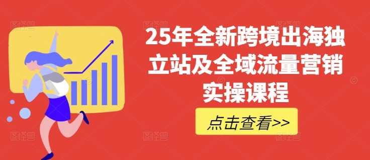 25年全新跨境出海独立站及全域流量营销实操课程，跨境电商独立站TIKTOK全域营销普货特货玩法大全 - 猎人社区-猎人社区