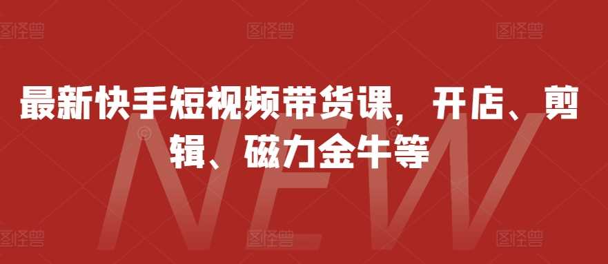 最新快手短视频带货课，开店、剪辑、磁力金牛等 - 猎人社区-猎人社区