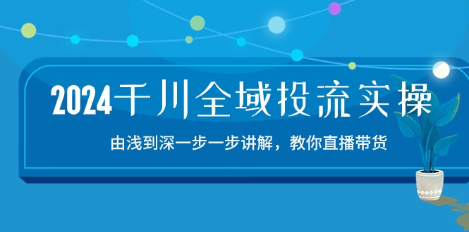 2024千川-全域投流精品实操：由谈到深一步一步讲解，教你直播带货-15节 - 猎人社区-猎人社区
