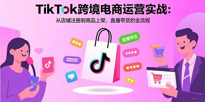 TikTok跨境电商运营实战：从店铺注册到商品上架、直播带货的全流程 - 猎人社区-猎人社区