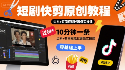 短剧快剪原创教程，10分钟一条，过抖+有同框能过薯条实操课 - 猎人社区-猎人社区