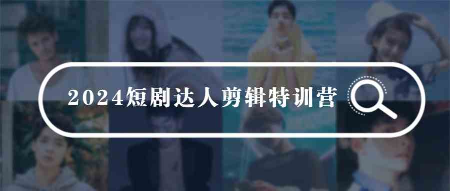 2024短剧达人剪辑特训营，适合宝爸宝妈的0基础剪辑训练营（51节课） - 猎人社区-猎人社区