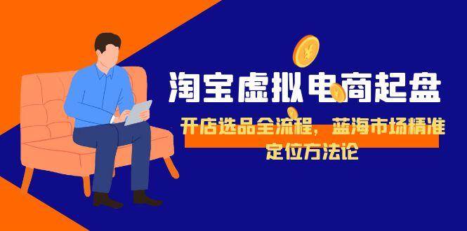 淘宝虚拟电商起盘，开店选品全流程，蓝海市场精准定位方法论-猎人社区