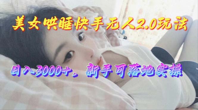 美女哄睡快手无人2.0赛道，日收3000+，新手可落地实操 - 猎人社区-猎人社区